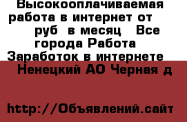 Высокооплачиваемая работа в интернет от 150000 руб. в месяц - Все города Работа » Заработок в интернете   . Ненецкий АО,Черная д.